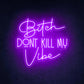 BITCH DON'T KILL MY VIBE- Neon Sign