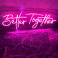 BETTER TOGETHER- Neon Sign